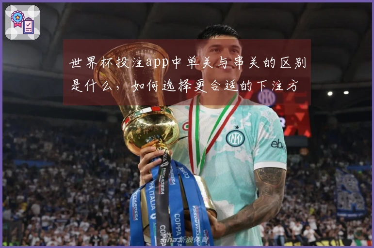 世界杯投注app中单关与串关的区别是什么，如何选择更合适的下注方式？